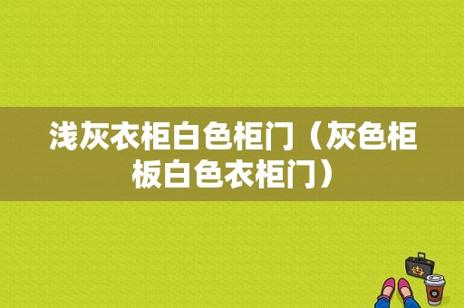 浅灰衣柜白色柜门（灰色柜板白色衣柜门）