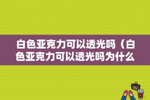 白色亚克力可以透光吗（白色亚克力可以透光吗为什么）