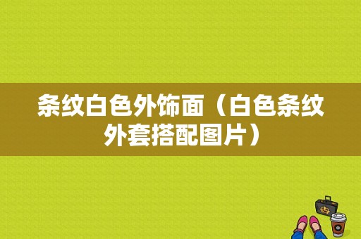 条纹白色外饰面（白色条纹外套搭配图片）-图1