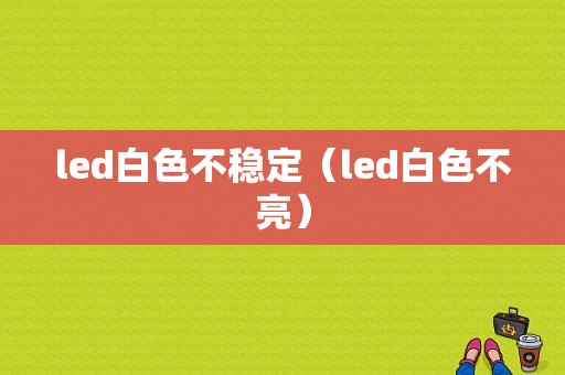 led白色不稳定（led白色不亮）