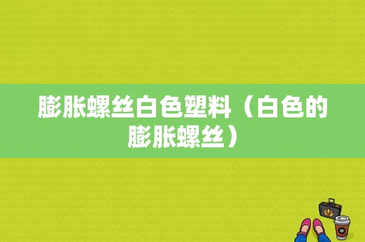 膨胀螺丝白色塑料（白色的膨胀螺丝）