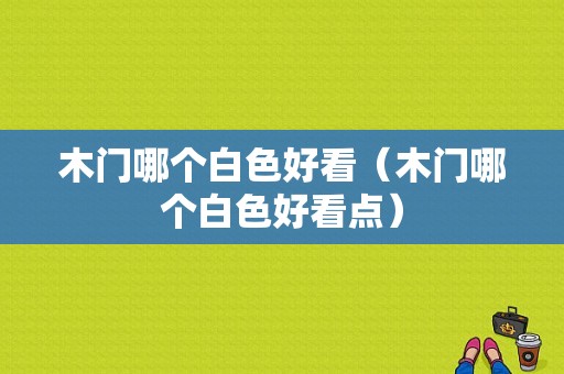 木门哪个白色好看（木门哪个白色好看点）