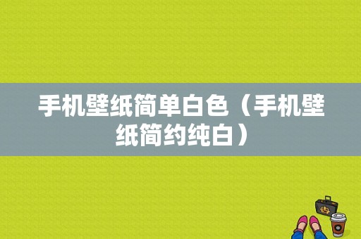 手机壁纸简单白色（手机壁纸简约纯白）