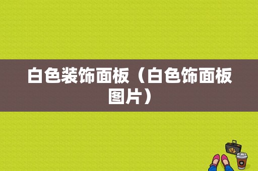 白色装饰面板（白色饰面板图片）