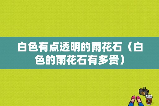 白色有点透明的雨花石（白色的雨花石有多贵）-图1