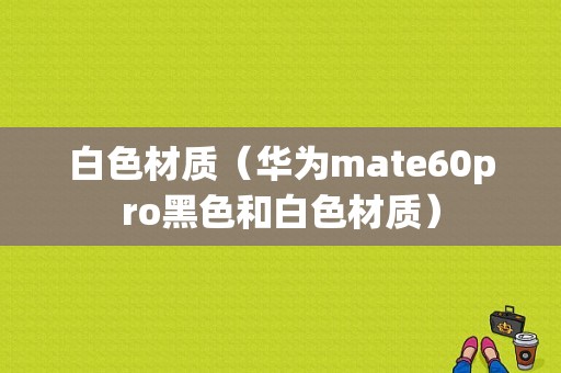 白色材质（华为mate60pro黑色和白色材质）