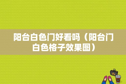 阳台白色门好看吗（阳台门白色格子效果图）