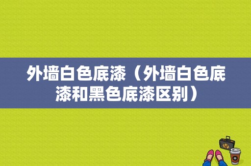 外墙白色底漆（外墙白色底漆和黑色底漆区别）