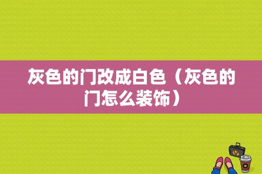 灰色的门改成白色（灰色的门怎么装饰）