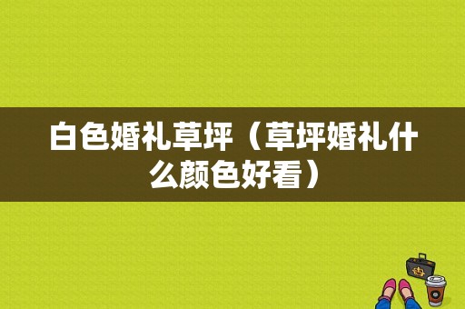 白色婚礼草坪（草坪婚礼什么颜色好看）-图1