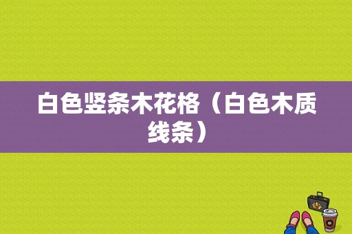 白色竖条木花格（白色木质线条）