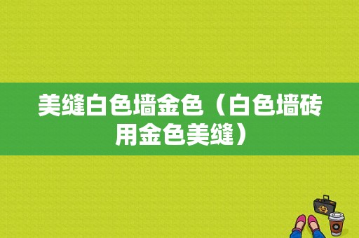 美缝白色墙金色（白色墙砖用金色美缝）-图1