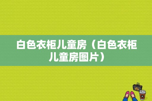 白色衣柜儿童房（白色衣柜儿童房图片）